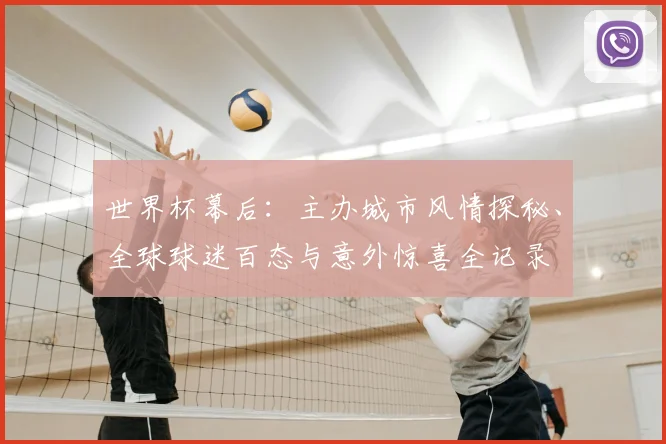 世界杯幕后：主办城市风情探秘、全球球迷百态与意外惊喜全记录