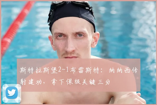 斯特拉斯堡2-1布雷斯特：纳纳西传射建功，拿下保级关键三分