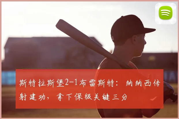斯特拉斯堡2-1布雷斯特:纳纳西传射建功,拿下保级关键三分