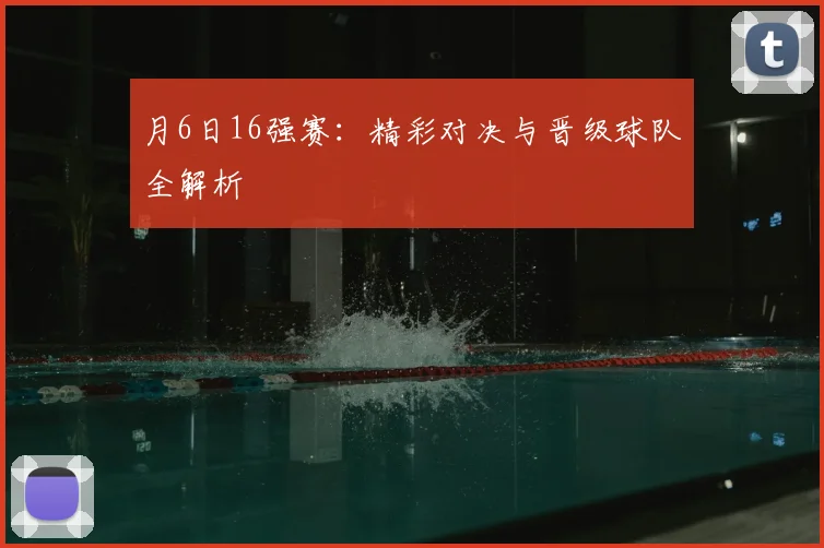 月6日16强赛：精彩对决与晋级球队全解析