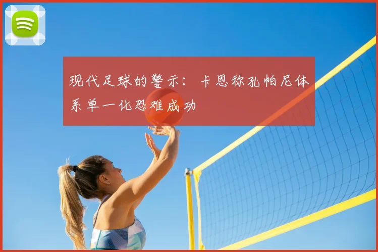 现代足球的警示：卡恩称孔帕尼体系单一化恐难成功