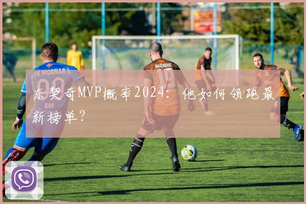 东契奇MVP概率2024：他如何领跑最新榜单？