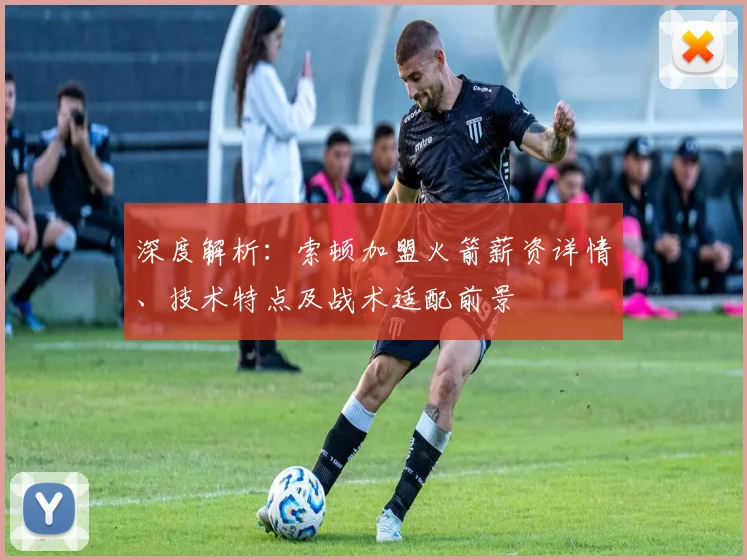 深度解析：索顿加盟火箭薪资详情、技术特点及战术适配前景